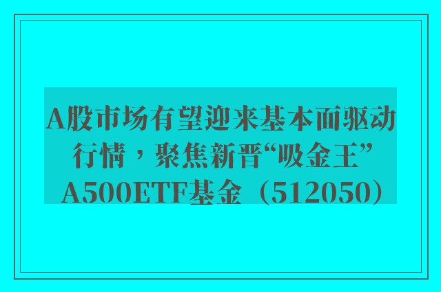 A股市场有望迎来基本面驱动行情，聚焦新晋“吸金王”A500ETF基金（512050）